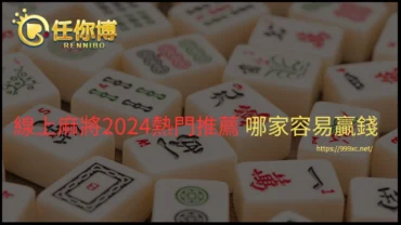 線上麻將2024熱門推薦 哪家容易贏錢