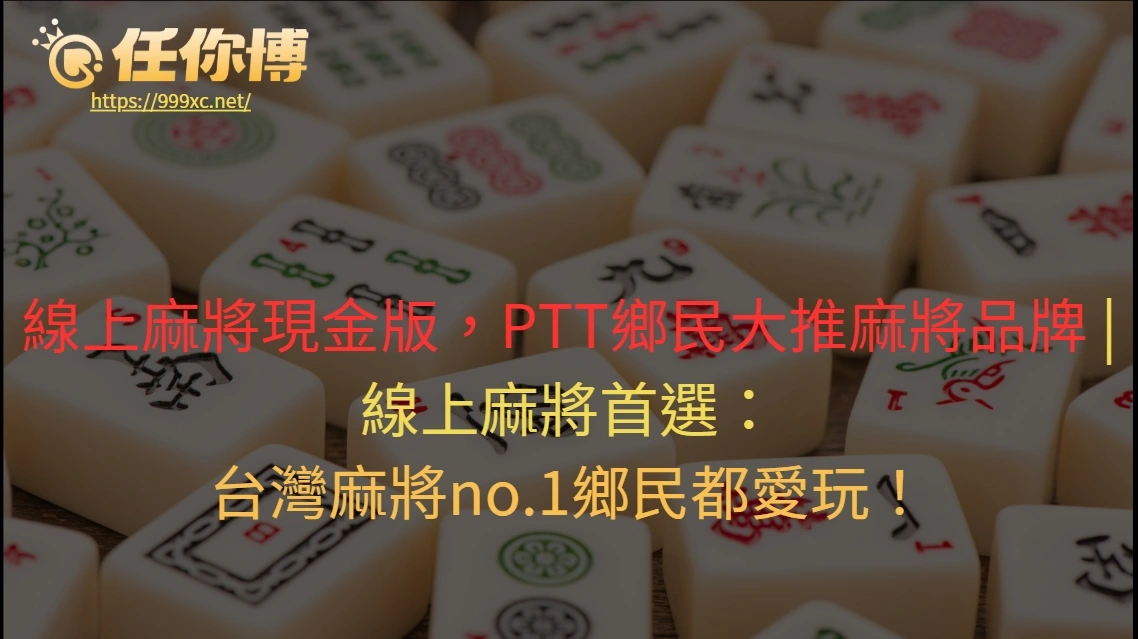 線上麻將現金版，PTT鄉民大推麻將品牌 線上麻將首選：台灣麻將no.1鄉民都愛玩！